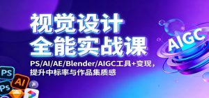 视觉设计全能实战课：PS/AI/AE/Blender/AIGC工具+变现，提升中标率与作品集质感-Z网创