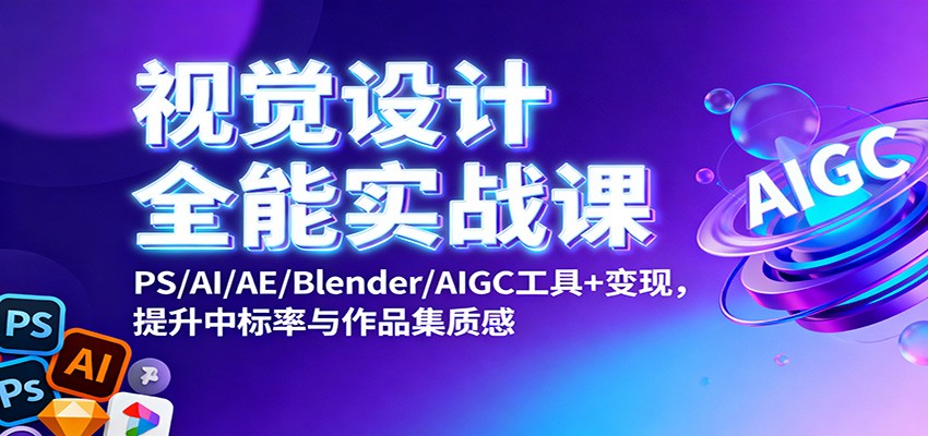 视觉设计全能实战课:PS/AI/AE/Blender/AIGC工具+变现,提升中标率与作品集质感-Z网创