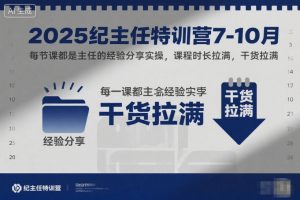 2025纪主任特训营7-10月,每节课都是主任的经验分享实操,课程时长拉满,干货拉满-Z网创
