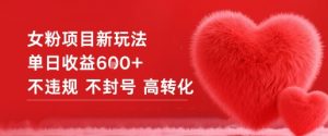 女粉项目新玩法单日收益6张+不违规不封号高转化-Z网创