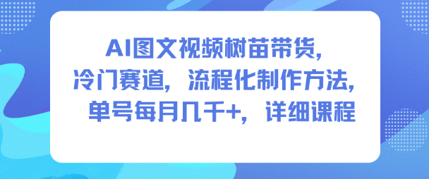 AI图文视频树苗带货,冷门赛道,流程化制作方法,单号每月几K,详细课程-Z网创