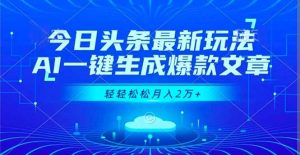 今日头条最新玩法，AI一键生成爆款文章，轻轻松松月入2万+-Z网创