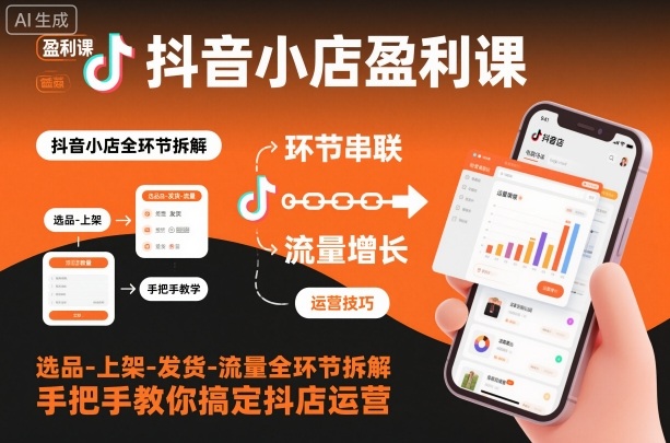 抖音小店盈利课-选品-上架-发货-流量全环节拆解，手把手教你搞定抖店运营-Z网创