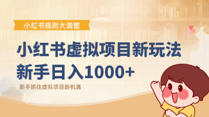 小红书虚拟项目变现课：抓住平台规则调整机遇，新手日入1000+-Z网创