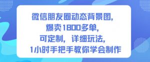 微信朋友圈动态背景图，爆卖1800多单，可定制，详细的玩法，1小时手把手教你学会制作【第一期】-Z网创