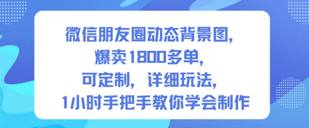 微信朋友圈动态背景图，爆卖1800多单，可定制，详细的玩法，1小时手把手教你学会制作【第一期】-Z网创