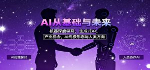 AI从基础与未来,机器深度学习,生成式AI ,产业机会,AI终极形态与人类方向-Z网创
