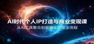 AI时代个人IP打造与商业变现课，从AI工具整合到规模化扩张全流程-Z网创