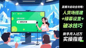 直播冷启动全攻略:人货场搭建+绿幕设置+破冰技巧，新手月入过万实操指南-Z网创