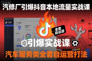 汽修厂引爆抖音本地流量实战课，汽车服务类全套自运营打法-Z网创