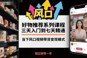 好物推荐系列课程，三天入门到七天精通，当下风口视频带货变现模式-Z网创