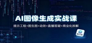 AI图像生成实战课：提示工程+图生图+动效+直播答疑+商业化拆解-Z网创