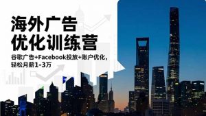 海外广告优化训练营：谷歌广告+Facebook投放+账户优化，轻松月薪1-3万-Z网创