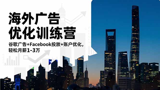海外广告优化训练营:谷歌广告+Facebook投放+账户优化,轻松月薪1-3万-Z网创