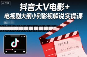 抖音大V电影+电视剧大纲小列影视剧解说实操课-Z网创