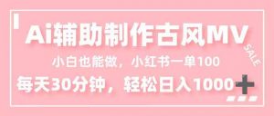 小白也能做！AI辅助制作古风MV，小红薯一单100，每天30分钟轻松日入1000+-Z网创