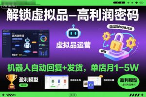 解锁虚拟品高利润密码:机器人自动回复+发货,单店月1-5W【揭秘】-Z网创