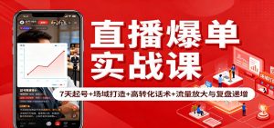 直播爆单实战课：7天起号+场域打造+高转化话术+流量放大与复盘递增-Z网创