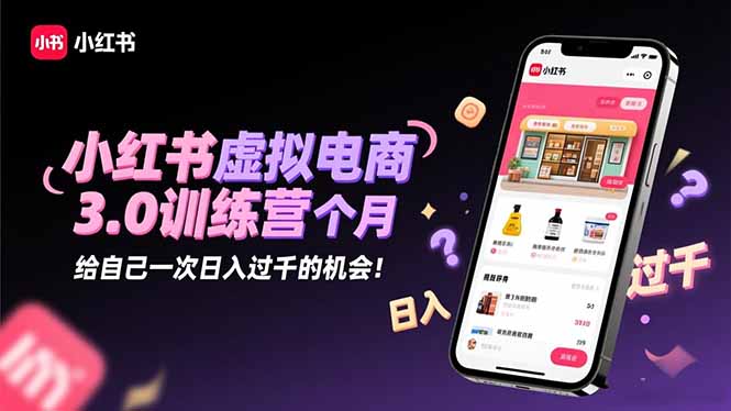 小红书虚拟电商3.0训练营:2025最后1个月,给自己一次日入过千的机会!-Z网创