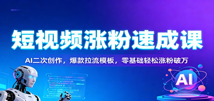 短视频涨粉速成课：AI二次创作，爆款拉流模板，零基础轻松涨粉破万-Z网创