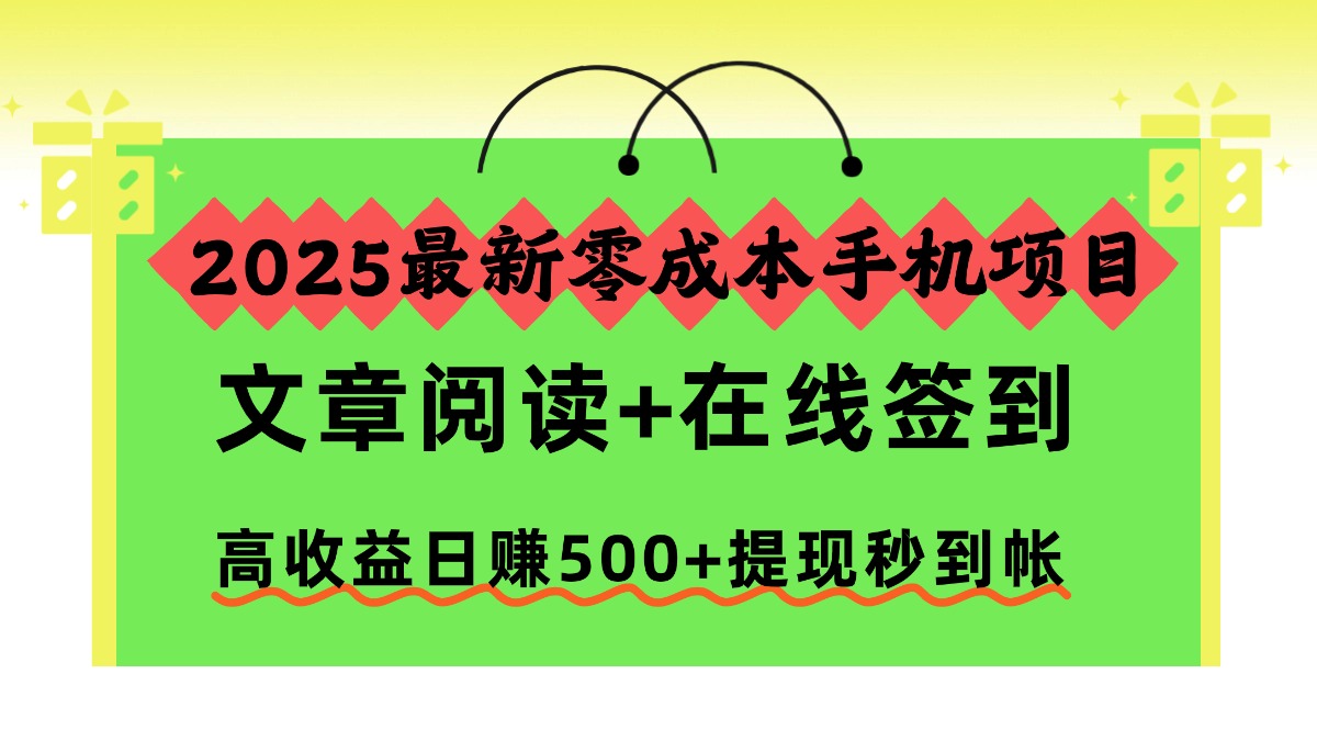 2025最新零成本手机项目，文章阅读+在线签到，高收益日赚500+提现秒到帐-Z网创