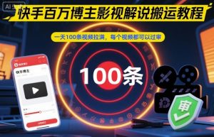 快手百万博主影视解说搬运教程，一天100条视频拉满，每个视频都可以过审-Z网创