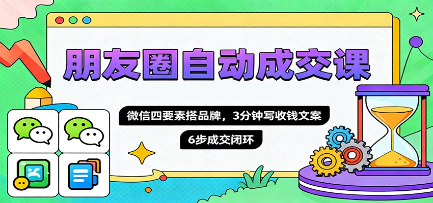 图片[1]-朋友圈自动成交课，微信四要素搭品牌，3分钟写收钱文案，6步成交闭环-Z网创