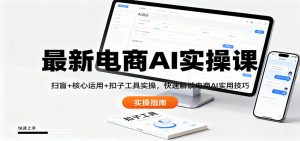 最新电商AI实操课：扫盲+核心运用+扣子工具实操，快速解锁电商AI实用技巧-Z网创