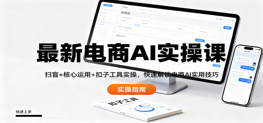 最新电商AI实操课：扫盲+核心运用+扣子工具实操，快速解锁电商AI实用技巧-Z网创