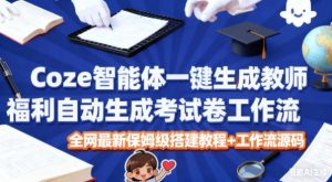 Coze智能体一键生成教师福利自动生成考试试卷工作流，全网最新保姆级搭建教程+工作流源码-Z网创