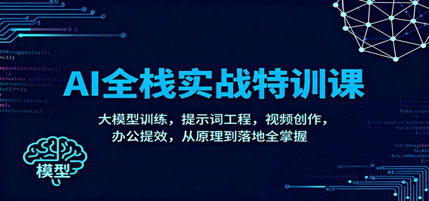 AI全栈实战特训课：大模型训练，提示词工程，视频创作，办公提效，从原理到落地全掌握-Z网创