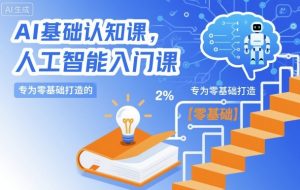 AI基础认知课,专为零基础打造的人工智能入门课-Z网创