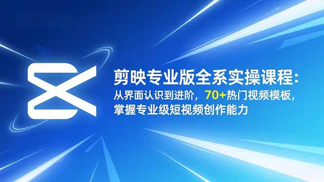 剪映专业版全系实操课程:从界面认识到进阶,70+热门视频模板,掌握专业级短视频创作能力-Z网创