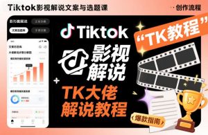 Tiktok影视解说文案与选题课,TK大佬影视解说教程-Z网创