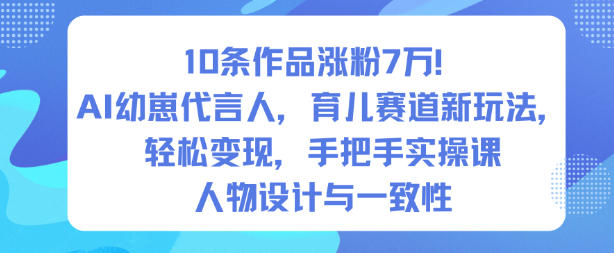 10条作品涨粉7W！AI幼崽代言人，育儿赛道新玩法，轻松变现，手把手实操课-Z网创
