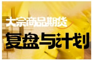 倍增计划·大宗商品期货复盘与计划,掌握在复杂多变的市场中做出明智的交易决策(更新9月)-Z网创