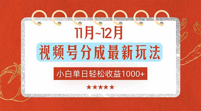 11月~12月视频号分成最新玩法，小白单日轻松收益1000+-Z网创