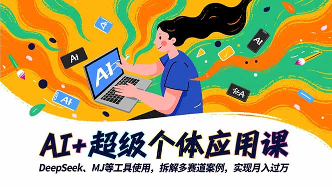 AI+超级个体应用课,DeepSeek,MJ等工具使用,拆解多赛道案例,实现月入过万-Z网创