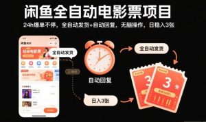 闲鱼全自动电影票项目，24h爆单不停，全自动发货+自动回复，无脑操作，日稳入3张【揭秘】-Z网创