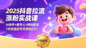 2025抖音拉流涨粉实战课，AI创作+数字人+特效技法，7天快速起号月涨粉5万+-Z网创