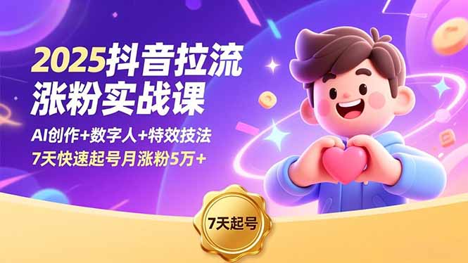 2025抖音拉流涨粉实战课，AI创作+数字人+特效技法，7天快速起号月涨粉5万+-Z网创