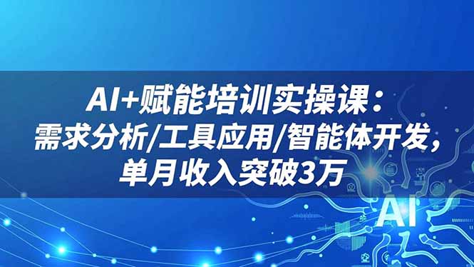 AI+赋能培训实操课:需求分析/工具应用/智能体开发,单月收入突破3万-Z网创