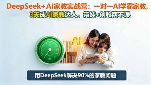 DeepSeek+AI家教实战营：1对1AI学霸家教,3天成Ai家教达人,带娃+创收两不误-Z网创