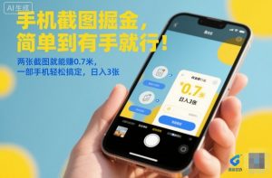 手机截图掘金,简单到有手就行!两张截图就能賺0.7米,一部手机轻松搞定,日入3张【揭秘】-Z网创