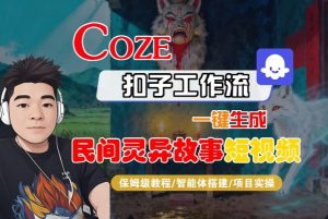 Coze扣子智能体工作流一键生成“民间灵异故事“短视频,全流程保姆级教学-Z网创