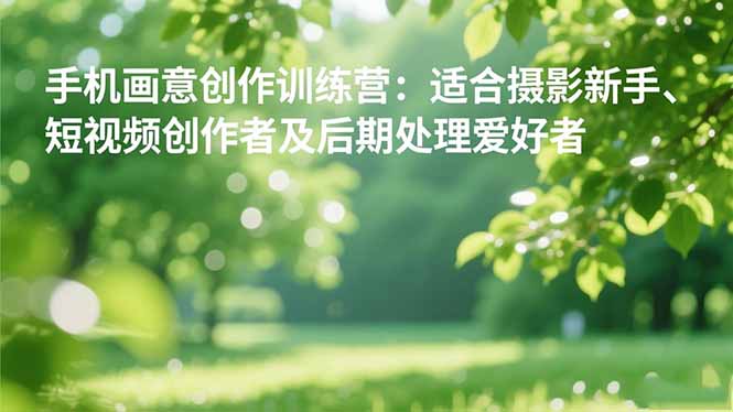 手机摄影之画意创作训练营：适合摄影新手、短视频创作者及后期处理爱好者-Z网创