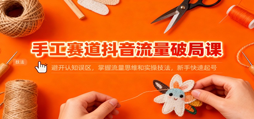 图片[1]-手工赛道抖音流量破局课：避开认知误区，掌握流量思维和实操技法，新手快速起号-Z网创