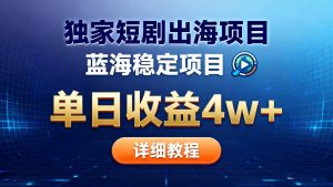 全网独家短剧出海掘金 蓝海红利 单日最高收益5w+-Z网创