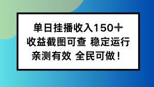 单日挂播收入150+，收益截图可查 稳定运行，全民可做!-Z网创