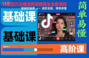 抖音百万主播混剪教程全套课程，基础剪辑课+高阶实操，简单易懂-Z网创